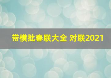 带横批春联大全 对联2021